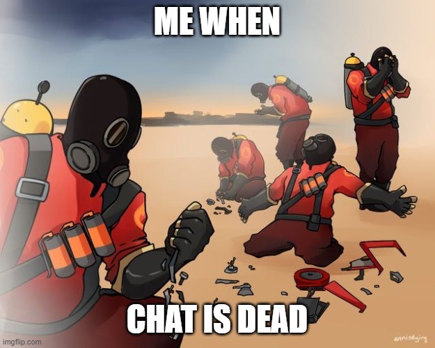 pyro despair | ME WHEN; CHAT IS DEAD | image tagged in pyro despair | made w/ Imgflip meme maker
