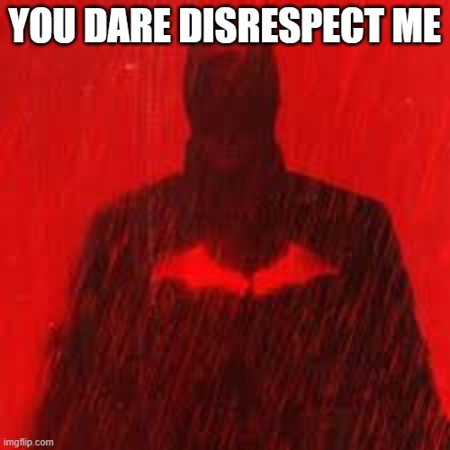 vengeance | YOU DARE DISRESPECT ME | image tagged in vengeance | made w/ Imgflip meme maker