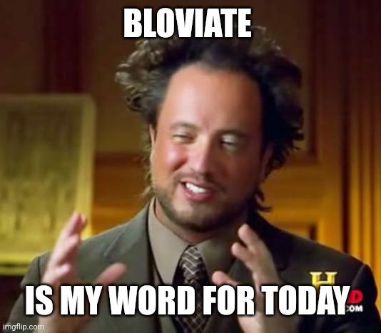 Ancient Aliens | BLOVIATE; IS MY WORD FOR TODAY | image tagged in memes | made w/ Imgflip meme maker