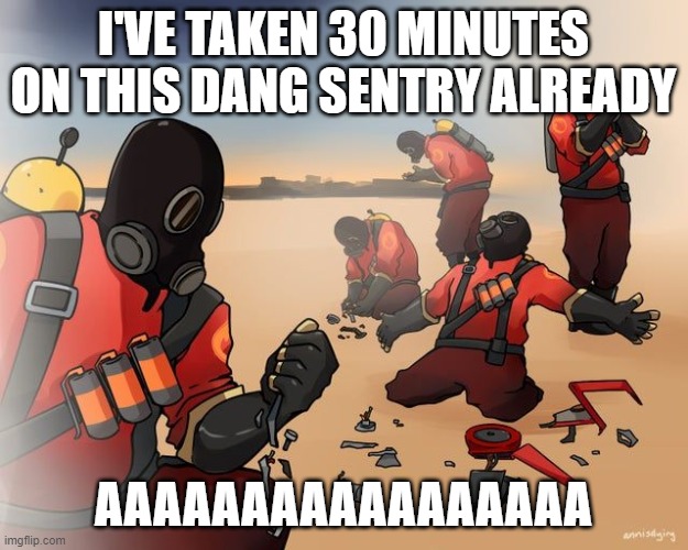 pyro despair | I'VE TAKEN 30 MINUTES ON THIS DANG SENTRY ALREADY; AAAAAAAAAAAAAAAAA | image tagged in pyro despair | made w/ Imgflip meme maker