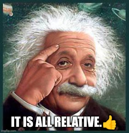 einstein | IT IS ALL RELATIVE.? | image tagged in einstein | made w/ Imgflip meme maker