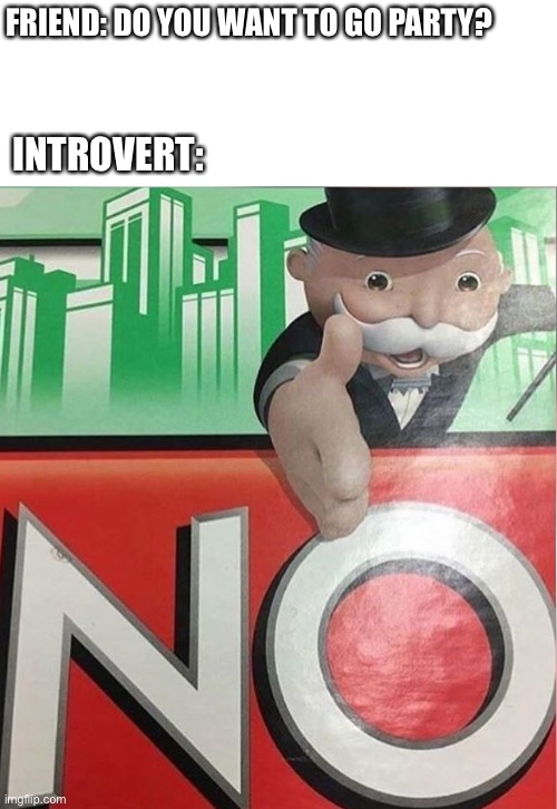 Nightmare every introvert be like | FRIEND: DO YOU WANT TO GO PARTY? INTROVERT: | image tagged in monopoly no | made w/ Imgflip meme maker