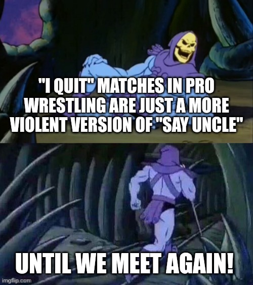 Basically *shrug* | "I QUIT" MATCHES IN PRO WRESTLING ARE JUST A MORE VIOLENT VERSION OF "SAY UNCLE"; UNTIL WE MEET AGAIN! | image tagged in skeletor disturbing facts,wrestling,pro wrestling,i quit match | made w/ Imgflip meme maker