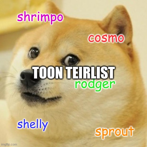 Doge | shrimpo; cosmo; TOON TEIRLIST; rodger; shelly; sprout | image tagged in memes,doge | made w/ Imgflip meme maker