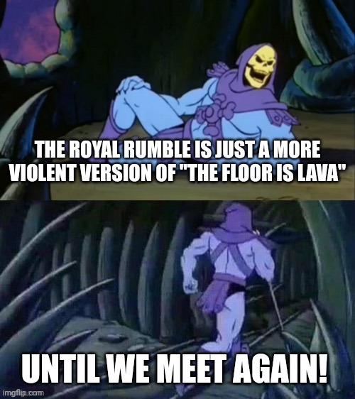 Think about it for a sec | THE ROYAL RUMBLE IS JUST A MORE VIOLENT VERSION OF "THE FLOOR IS LAVA"; UNTIL WE MEET AGAIN! | image tagged in skeletor disturbing facts,wwe,royal rumble,memes | made w/ Imgflip meme maker