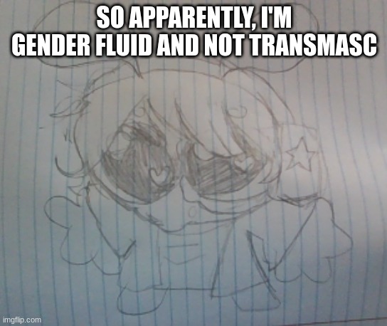 I wish I realized earlier lmao | SO APPARENTLY, I'M GENDER FLUID AND NOT TRANSMASC | image tagged in juno the silly alien | made w/ Imgflip meme maker