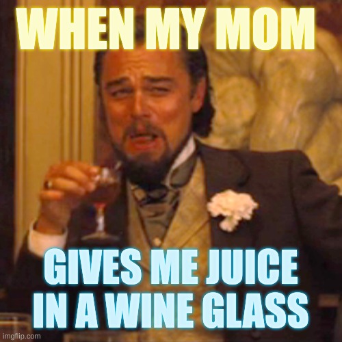 Laughing Leo Meme | WHEN MY MOM; GIVES ME JUICE IN A WINE GLASS | image tagged in memes,laughing leo | made w/ Imgflip meme maker