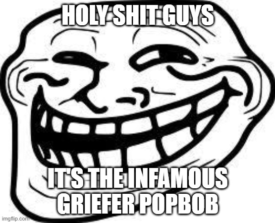 haha i'm so funny guys | HOLY SHIT GUYS; IT'S THE INFAMOUS GRIEFER POPBOB | image tagged in you mad bro | made w/ Imgflip meme maker
