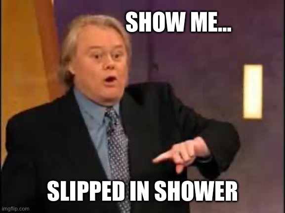 Show me | SHOW ME…; SLIPPED IN SHOWER | image tagged in family feud,shower | made w/ Imgflip meme maker