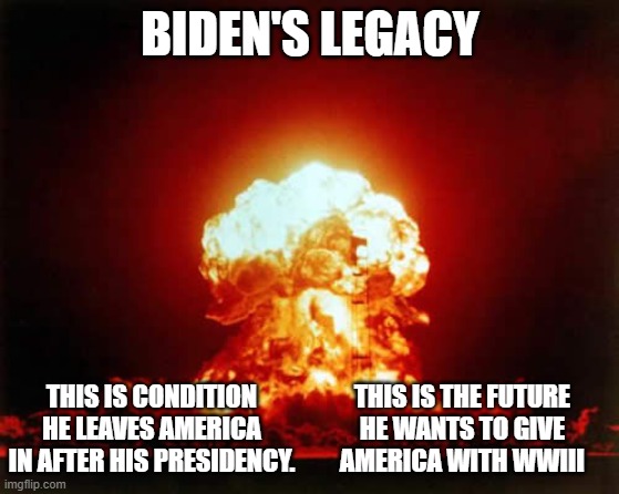 What is a real shame is Democrats just cannot see this.  They think racism is worse than nuclear war.  And there's no racism. | BIDEN'S LEGACY; THIS IS THE FUTURE HE WANTS TO GIVE AMERICA WITH WWIII; THIS IS CONDITION HE LEAVES AMERICA IN AFTER HIS PRESIDENCY. | image tagged in biden did his best to destroy the economy,biden is doing his best to start wwiii,democrats are oblivious | made w/ Imgflip meme maker