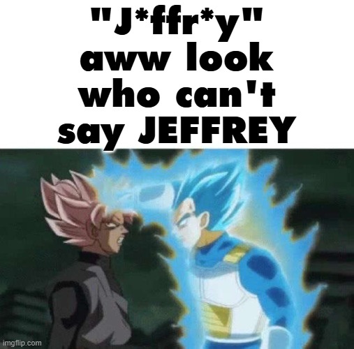 Aww look who can’t say | "J*ffr*y" aww look who can't say JEFFREY | image tagged in aww look who can t say | made w/ Imgflip meme maker