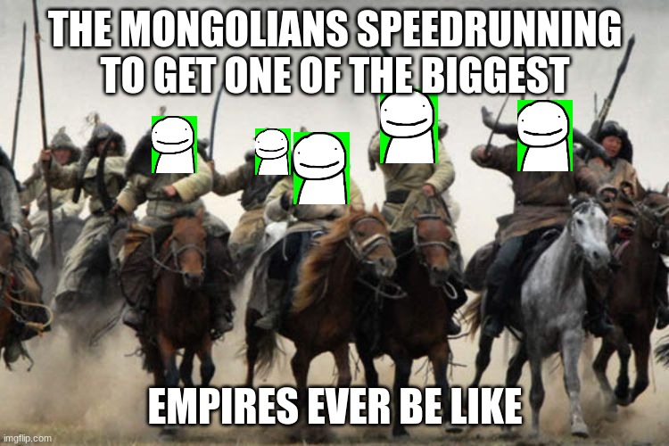 Title | THE MONGOLIANS SPEEDRUNNING TO GET ONE OF THE BIGGEST; EMPIRES EVER BE LIKE | image tagged in mongols | made w/ Imgflip meme maker