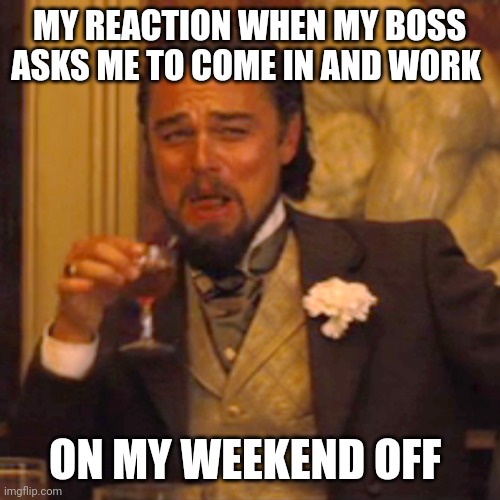 Work on weekends | MY REACTION WHEN MY BOSS ASKS ME TO COME IN AND WORK; ON MY WEEKEND OFF | image tagged in memes,laughing leo,funny memes | made w/ Imgflip meme maker