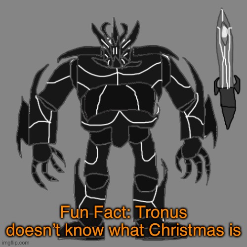 He’s never celebrated it mainly because he doesn’t do human holidays | Fun Fact: Tronus doesn’t know what Christmas is | image tagged in tronus | made w/ Imgflip meme maker