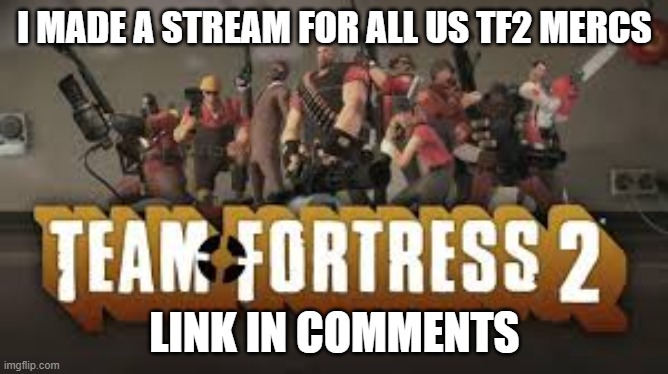 https://imgflip.com/m/The_TF2_Mercs | I MADE A STREAM FOR ALL US TF2 MERCS; LINK IN COMMENTS | made w/ Imgflip meme maker