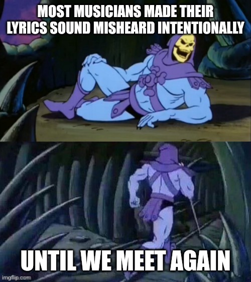 Skeletor disturbing facts | MOST MUSICIANS MADE THEIR LYRICS SOUND MISHEARD INTENTIONALLY; UNTIL WE MEET AGAIN | image tagged in skeletor disturbing facts | made w/ Imgflip meme maker