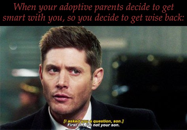 Guess Who's Getting An Early Funeral?! Heh- | When your adoptive parents decide to get smart with you, so you decide to get wise back: | image tagged in literally me,im not your kid,now leave me alone,dean winchester,jensen ackles,supernatural | made w/ Imgflip meme maker