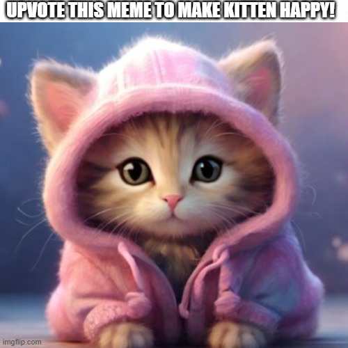 UPVOTE TO MAKE LITTLE KITTEN HAPPY! | UPVOTE THIS MEME TO MAKE KITTEN HAPPY! | made w/ Imgflip meme maker