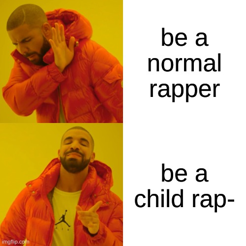 Drake Hotline Bling Meme | be a normal rapper; be a child rap- | image tagged in memes,drake hotline bling | made w/ Imgflip meme maker