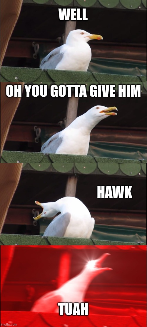 hawks tuah and wolves howl.. | WELL; OH YOU GOTTA GIVE HIM; HAWK; TUAH | image tagged in memes,inhaling seagull | made w/ Imgflip meme maker