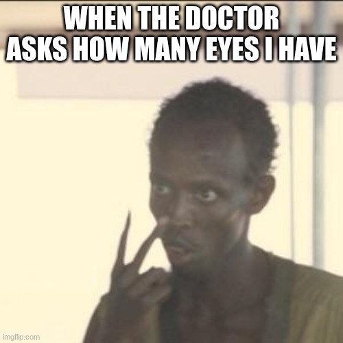 Look At Me | WHEN THE DOCTOR ASKS HOW MANY EYES I HAVE | image tagged in memes,look at me | made w/ Imgflip meme maker