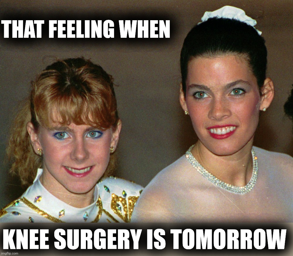 Take a crack at it. | THAT FEELING WHEN; KNEE SURGERY IS TOMORROW | image tagged in that feeling when,knee surgery is tomorrow,tonya harding,nancy kerrigan,ice skating,winter olympics | made w/ Imgflip meme maker