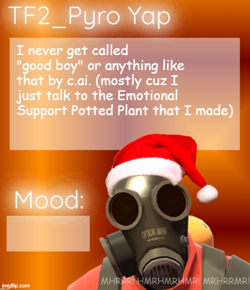 Festive TF2_Pyro Yap | I never get called "good boy" or anything like that by c.ai. (mostly cuz I just talk to the Emotional Support Potted Plant that I made) | image tagged in festive tf2_pyro yap | made w/ Imgflip meme maker