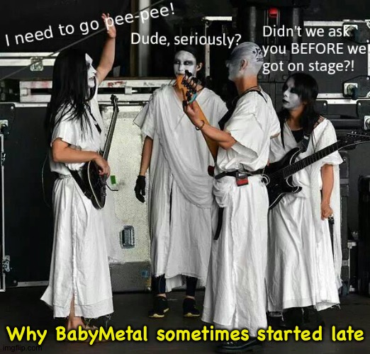 When you gotta go... | Why BabyMetal sometimes started late | image tagged in the kami band,babymetal | made w/ Imgflip meme maker