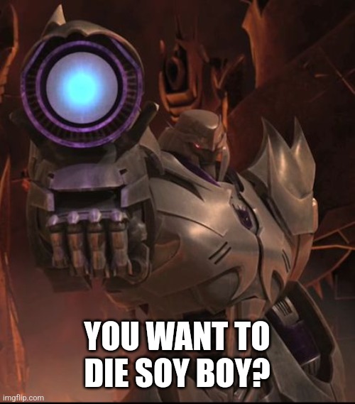 Immunity Megatron | YOU WANT TO DIE SOY BOY? | image tagged in immunity megatron | made w/ Imgflip meme maker