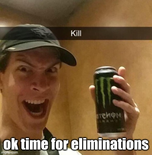 Kill guy | ok time for eliminations | image tagged in kill guy | made w/ Imgflip meme maker