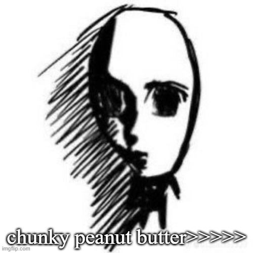 Trauma | chunky peanut butter>>>>> | image tagged in trauma | made w/ Imgflip meme maker