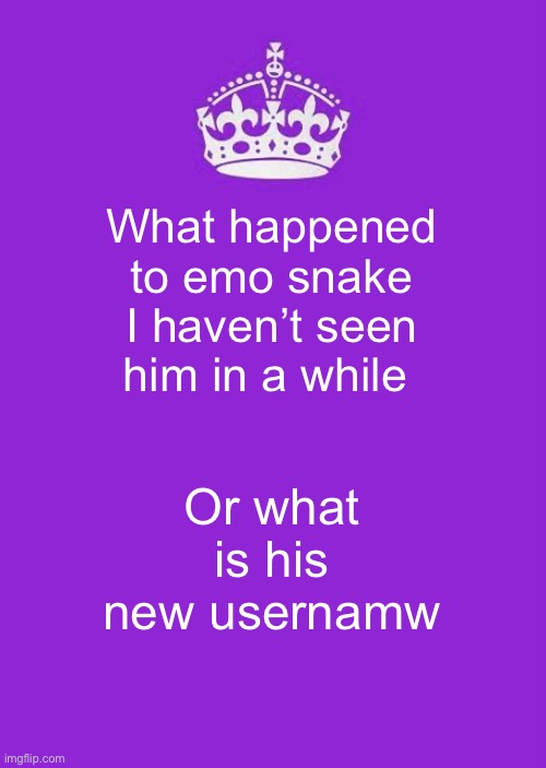 Keep Calm And Carry On Purple | What happened to emo snake I haven’t seen him in a while; Or what is his new username | image tagged in memes,keep calm and carry on purple | made w/ Imgflip meme maker