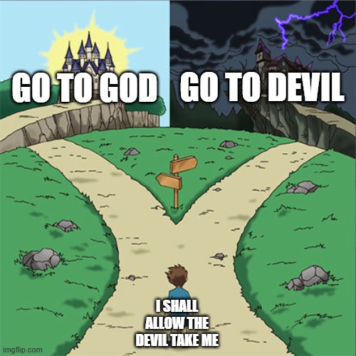 Crucible | GO TO DEVIL; GO TO GOD; I SHALL ALLOW THE DEVIL TAKE ME | image tagged in two paths | made w/ Imgflip meme maker