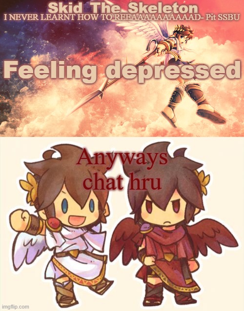 augh | Feeling depressed; Anyways chat hru | image tagged in skid's pit template | made w/ Imgflip meme maker