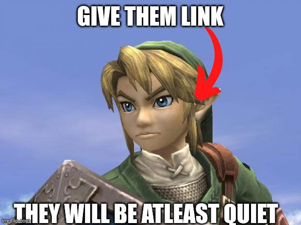 Link | GIVE THEM LINK; THEY WILL BE ATLEAST QUIET | image tagged in link | made w/ Imgflip meme maker