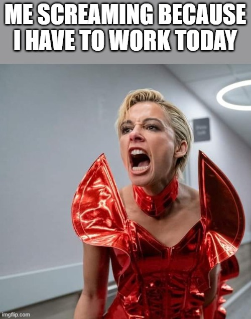 Screaming Because I Have To Work Today | ME SCREAMING BECAUSE I HAVE TO WORK TODAY | image tagged in screaming,work,smile 2,scream,funny,memes | made w/ Imgflip meme maker