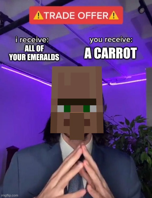 villagers be like: | ALL OF YOUR EMERALDS; A CARROT | image tagged in trade offer,minecraft villagers,minecraft,trade,carrots,funny memes | made w/ Imgflip meme maker