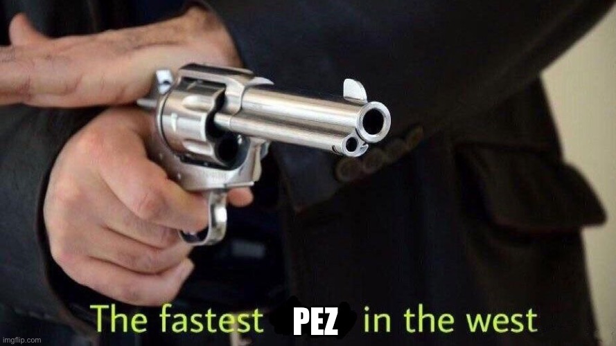 PEZ | image tagged in fastest draw | made w/ Imgflip meme maker