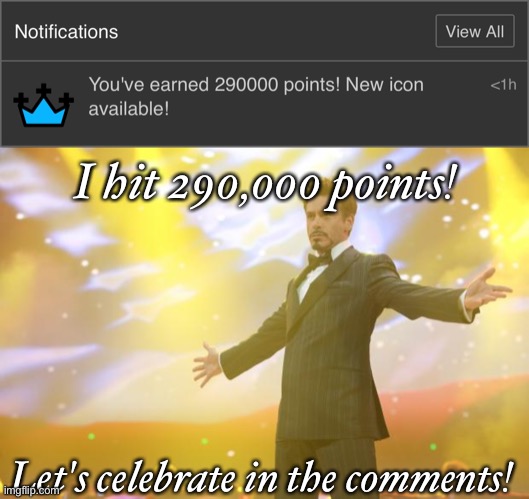 I hit 290,000 points! Let's celebrate in the comments! | image tagged in tony stark success | made w/ Imgflip meme maker