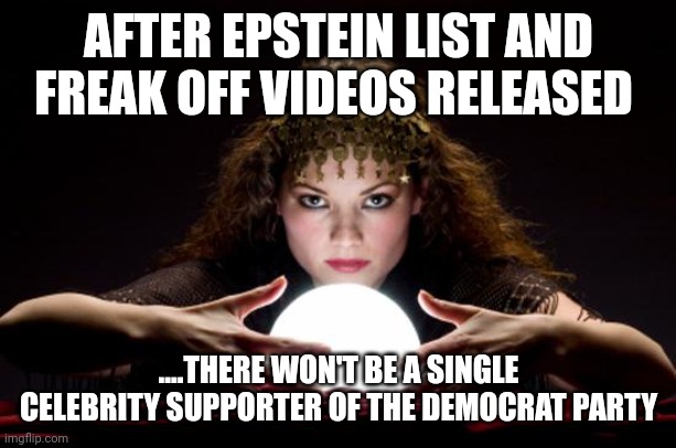 Extortion runs deep at the dnc | AFTER EPSTEIN LIST AND FREAK OFF VIDEOS RELEASED; ....THERE WON'T BE A SINGLE CELEBRITY SUPPORTER OF THE DEMOCRAT PARTY | image tagged in fortune teller | made w/ Imgflip meme maker