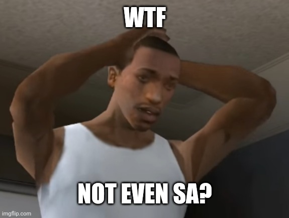 Desperate CJ | WTF NOT EVEN SA? | image tagged in desperate cj | made w/ Imgflip meme maker