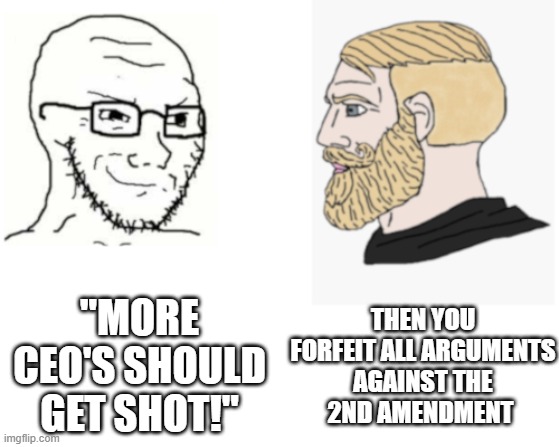 Wacko Leftists Like Guns Now | THEN YOU FORFEIT ALL ARGUMENTS

AGAINST THE 2ND AMENDMENT; "MORE CEO'S SHOULD GET SHOT!" | image tagged in smug soyjak / yes chad | made w/ Imgflip meme maker