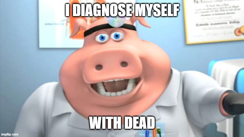 I Diagnose You With Dead | I DIAGNOSE MYSELF WITH DEAD | image tagged in i diagnose you with dead | made w/ Imgflip meme maker