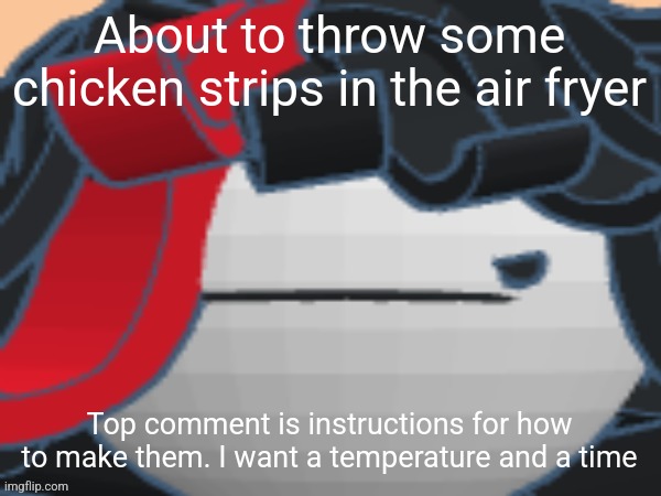 Grrr | About to throw some chicken strips in the air fryer; Top comment is instructions for how to make them. I want a temperature and a time | image tagged in grrr | made w/ Imgflip meme maker