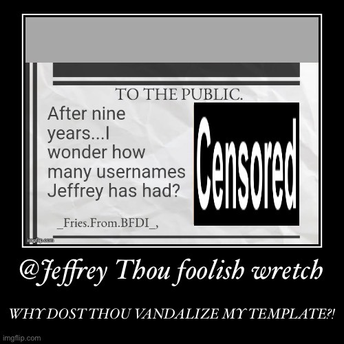 @Jeffrey Thou foolish wretch | WHY DOST THOU VANDALIZE MY TEMPLATE?! | image tagged in funny,demotivationals | made w/ Imgflip demotivational maker