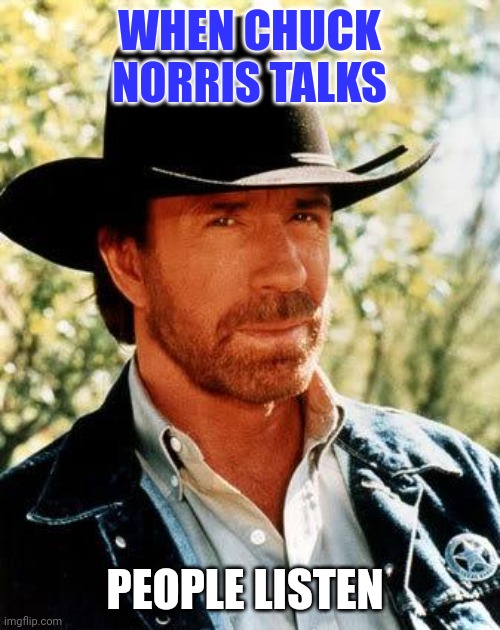 Chuck Norris talks | WHEN CHUCK NORRIS TALKS; PEOPLE LISTEN | image tagged in memes,chuck norris,funny memes | made w/ Imgflip meme maker