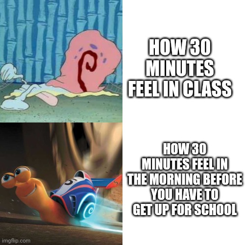 real | HOW 30 MINUTES FEEL IN CLASS; HOW 30 MINUTES FEEL IN THE MORNING BEFORE YOU HAVE TO GET UP FOR SCHOOL | image tagged in sleep,school sucks | made w/ Imgflip meme maker