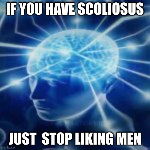 but you didn't have to cut me off | IF YOU HAVE SCOLIOSUS; JUST  STOP LIKING MEN | image tagged in but you didn't have to cut me off | made w/ Imgflip meme maker