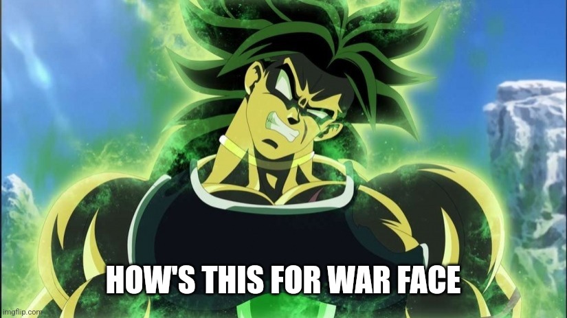 Broly | HOW'S THIS FOR WAR FACE | image tagged in broly | made w/ Imgflip meme maker