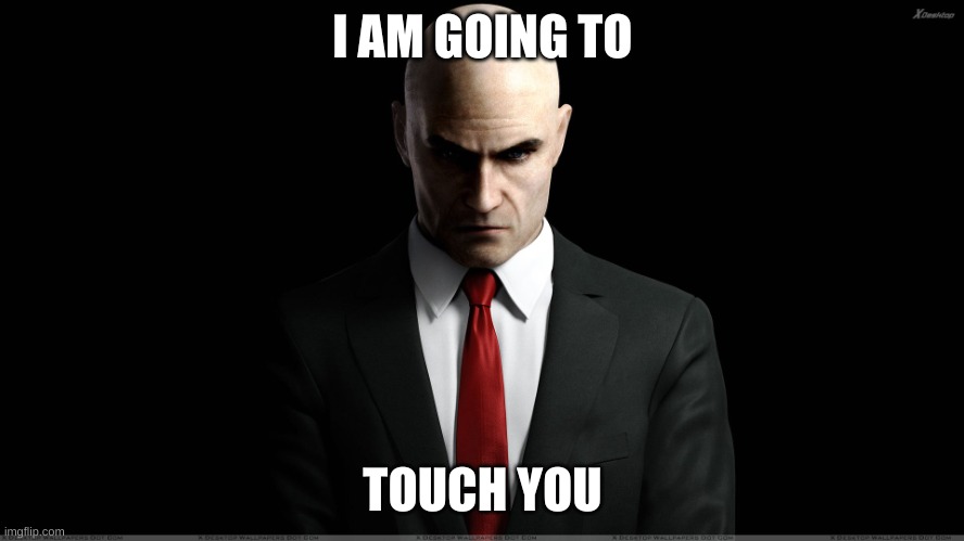 hitman | I AM GOING TO; TOUCH YOU | image tagged in hitman | made w/ Imgflip meme maker